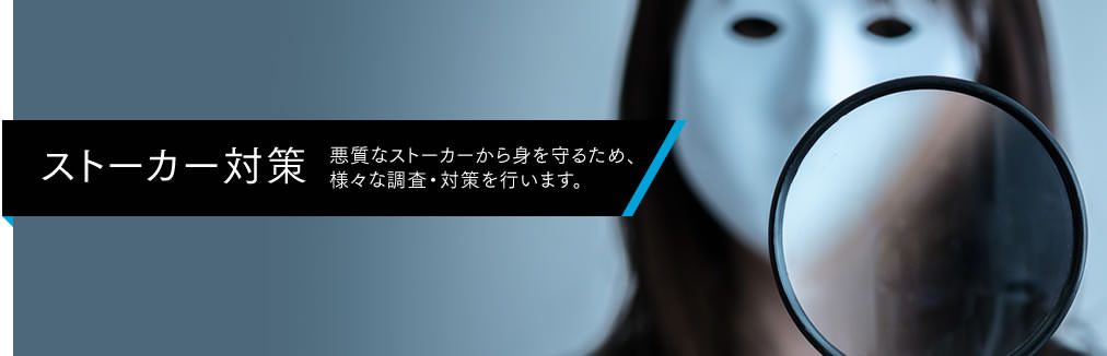 【ストーカー対策】凶悪犯罪にも発展しかねない悪質なストーカーから貴方の身を守るため、様々な調査・対策を行います。